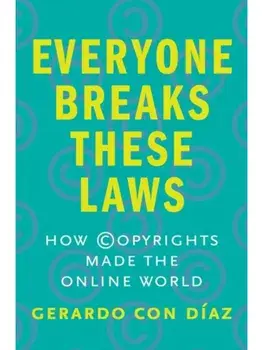 Everyone Breaks These Laws. How Copyrights Made the Online World, Hardback/Gerardo Con Diaz