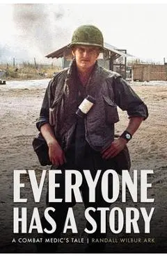Everyone Has a Story: A Combat Medic's Tale - Randall W. Ark