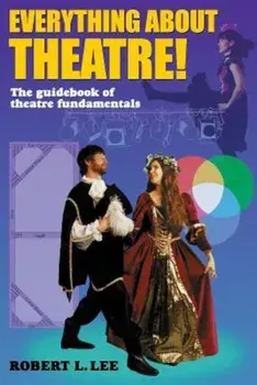 Everything about Theatre!: A Comprehensive Survey about the Arts and Crafts of the Stage, Paperback/Robert L. Lee