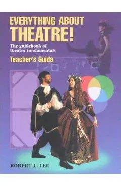 Everything about Theatre!: The Guidebook of Theatre Fundamentals - Robert L. Lee