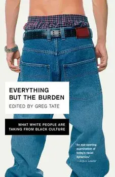 Everything But the Burden: What White People Are Taking from Black Culture, Paperback/Greg Tate