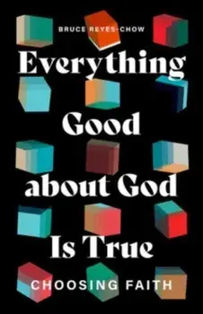 Everything Good about God Is True. Choosing Faith, Paperback/Bruce Reyes-Chow
