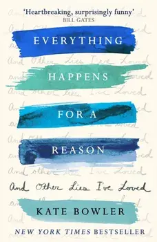 Everything Happens For A Reason And Other Lies I've Loved, Paperback/Kate Bowler