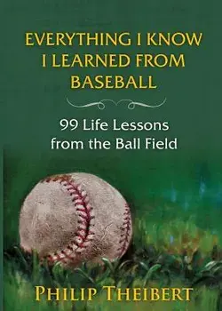 Everything I Know I Learned from Baseball: 99 Life Lessons from the Ball Field, Paperback/Philip Theibert
