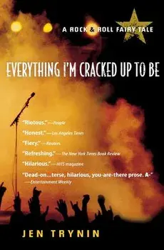 Everything I'm Cracked Up to Be: A Rock & Roll Fairy Tale, Paperback/Jen Trynin