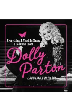 Everything I Need to Know I Learned from Dolly Parton: Country Wisdom for Life's Little Challenges - Juliana Sharaf