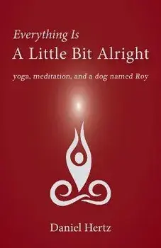 Everything Is a Little Bit Alright: Yoga, Meditation, and a Dog Named Roy, Paperback/Daniel Hertz