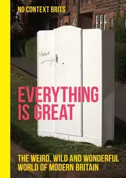 Everything is Great. The Weird, Wild and Wonderful World of Modern Britain, Hardback/No Context Brits