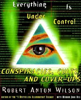 Everything Is Under Control: Conspiracies, Cults, and Cover-Ups, Paperback/Robert A. Wilson