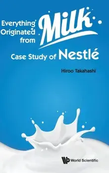 Everything Originated from Milk: Case Study of Nestle, Hardcover/Hiroo Takahashi