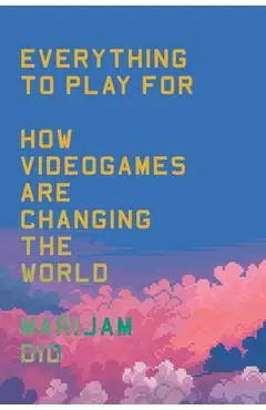 Everything to Play for: An Insider's Guide to How Video Games Are Changing Our World - Marijam Did