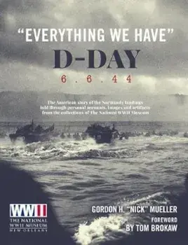Everything We Have: D-Day 6.6.44/Gordon H Mueller