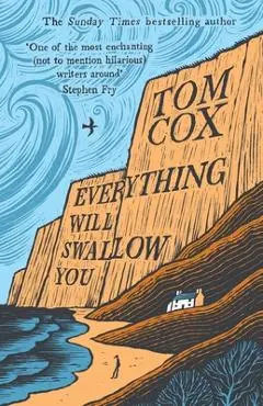 Everything Will Swallow You: From the Sunday Times-Bestselling Author - Tom Cox