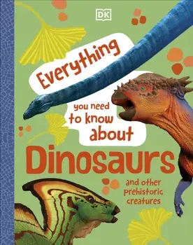Everything You Need to Know About Dinosaurs. And Other Prehistoric Creatures, Hardback/DK