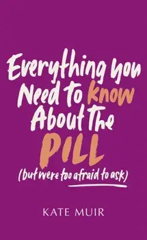 Everything You Need to Know About the Pill (but were too afraid to ask). UK Edition, Hardback/Kate Muir