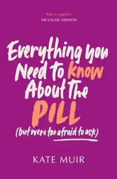Everything You Need to Know About the Pill (but were too afraid to ask). UK Edition, Paperback/Kate Muir