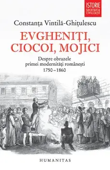 Evgheniti, ciocoi, mojici. Despre obrazele primei modernitati romanesti. 1750-1860/Constanta Vintila-Ghitulescu