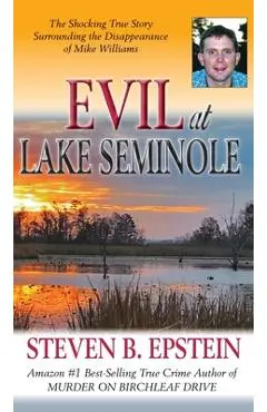 Evil at Lake Seminole: The Shocking True Story Surrounding the Disappearance of Mike Williams - Steven B. Epstein