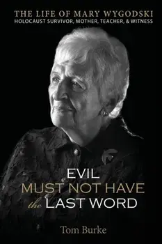 Evil Must Not Have the Last Word: The Life of Mary Wygodski; Holocaust Survivor, Mother, Teacher, & Witness: The Life of Mary Wygodski;, Paperback/Tom Burke