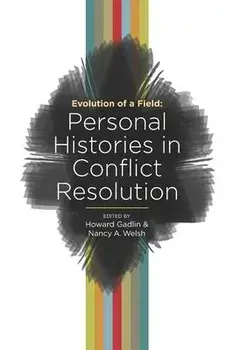 Evolution of a Field: Personal Histories in Conflict Resolution, Paperback/Howard Gadlin