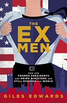 Ex Men. How Our Former Presidents and Prime Ministers Are Still Changing the World, Hardback/Giles Edwards