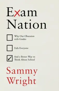 Exam Nation. Why Our Obsession with Grades Fails Everyone – and a Better Way to Think About School, Hardback/Sammy Wright