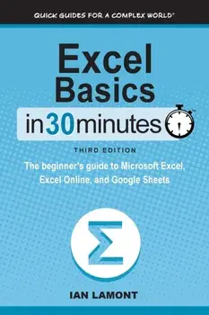 Excel Basics In 30 Minutes: The beginner's guide to Microsoft Excel, Excel Online, and Google Sheets, Paperback/Ian Lamont