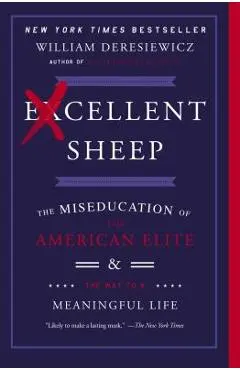 Excellent Sheep: The Miseducation of the American Elite and the Way to a Meaningful Life - William Deresiewicz