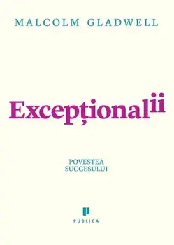 Exceptionalii. Povestea succesului/Malcolm Gladwell