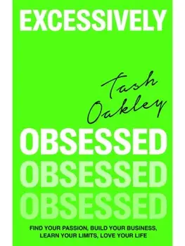 Excessively Obsessed. Find your passion, build your business, learn your limits, love your life, Paperback/Natasha Oakley