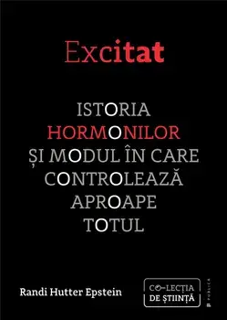 Excitat. Istoria hormonilor si modul in care controleaza aproape totul/Randi Hutter Epstein