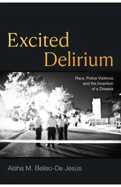 Excited Delirium: Race, Police Violence, and the Invention of a Disease - Aisha M. Beliso-de Jesús