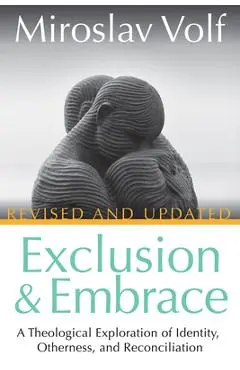 Exclusion and Embrace, Revised and Updated: A Theological Exploration of Identity, Otherness, and Reconciliation - Miroslav Volf