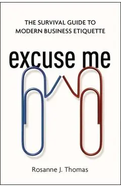 Excuse Me: The Survival Guide to Modern Business Etiquette - Rosanne Thomas