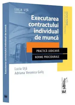 Executarea contractului individual de munca. Practica judiciara. Norme procedurale/Lucia Uta, Adriana Veronica Galis