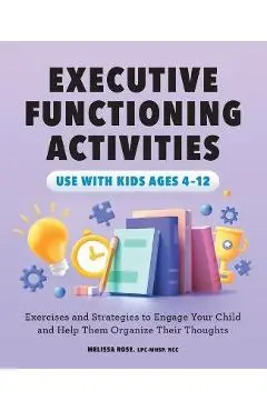 Executive Functioning Activities: Exercises and Strategies to Engage Your Child and Help Them Organize Their Thoughts - Melissa Rose