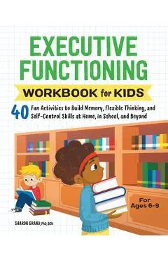 Executive Functioning Workbook for Kids: 40 Fun Activities to Build Memory, Flexible Thinking, and Self-Control Skills at Home, in School, and Beyond - Sharon Grand