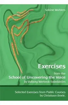 Exercises from the School of Uncovering the Voice: by Valborg Werbeck-Sv�rdstr�m - Sabine Wahlers