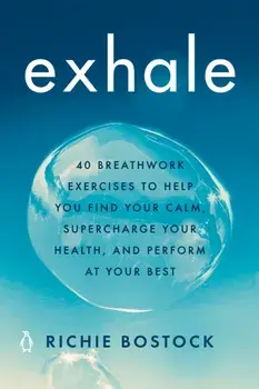 Exhale. 40 Breathwork Exercises to Help You Find Your Calm, Supercharge Your Health, and Perform at Your Best, Paperback/Richie Bostock