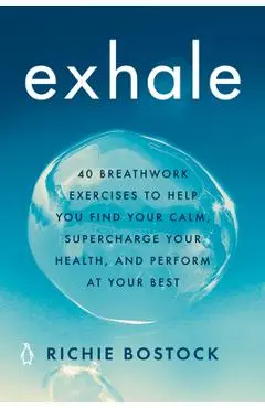 Exhale: 40 Breathwork Exercises to Help You Find Your Calm, Supercharge Your Health, and Perform at Your Best - Richie Bostock