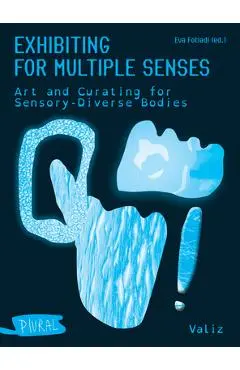 Exhibiting for Multiple Senses: Art and Curating for Sensory-Diverse Bodies - Eva Fotiadi