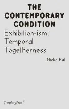 Exhibition-Ism: Temporal Togetherness, Paperback/Mieke Bal