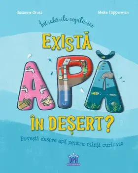 Exista apa in desert? Povesti despre apa pentru minti curioase. Intrebarile copilariei/Susanne Orosz