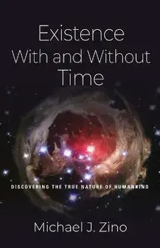 Existence with and Without Time: Discovering the True Nature of Humankind, Paperback/Michael J. Zino