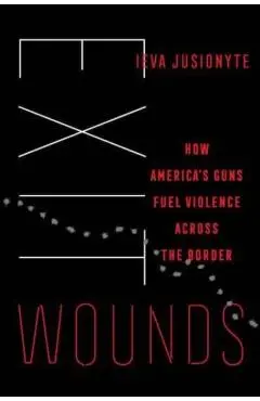 Exit Wounds: How America's Guns Fuel Violence Across the Border Volume 57 - Ieva Jusionyte