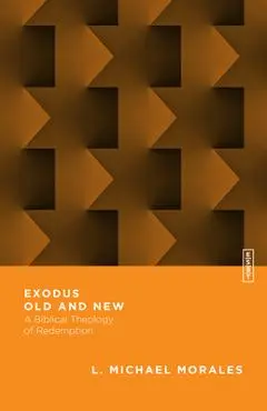 Exodus Old and New: A Biblical Theology of Redemption - L. Michael Morales