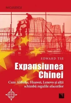 Expansiunea Chinei. Cum Alibaba, Huawei, Lenovo si altii schimba regulile afacerilor/Edward Tse