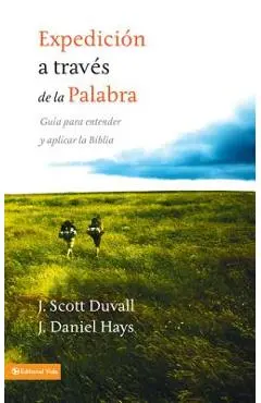 Expedición a través de la palabra: Guía para entender y aplicar la Biblia = Journey Into God's Word - J. Scott Duvall