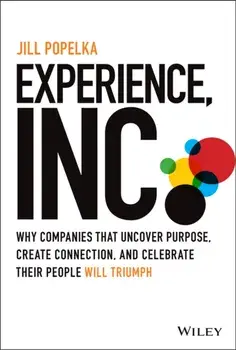 Experience, Inc.: Why Companies That Uncover Purpo se, Create Connection, and Celebrate Their People Will Triumph, Hardback/J Popelka