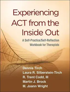 Experiencing ACT from the Inside Out: A Self-Practice/Self-Reflection Workbook for Therapists, Paperback/Dennis Tirch